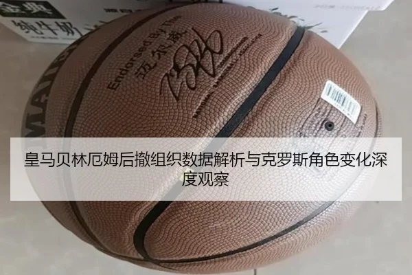 皇马贝林厄姆后撤组织数据解析与克罗斯角色变化深度观察