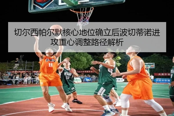 切尔西帕尔默核心地位确立后波切蒂诺进攻重心调整路径解析